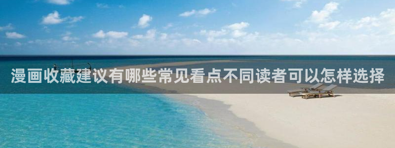 51漫画入口：漫画收藏建议有哪些常见看点不同读者可以怎样选择